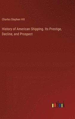 bokomslag History of American Shipping. Its Prestige, Decline, and Prospect