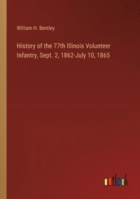 bokomslag History of the 77th Illinois Volunteer Infantry, Sept. 2, 1862-July 10, 1865