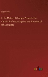 bokomslag In the Matter of Charges Presented by Certain Professors Against the President of Union College