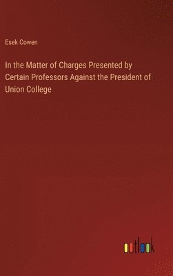 Esek Cowen - In the Matter of Charges Presented by Certain Professors Against the President of Union College, Inbunden