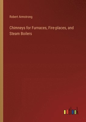 bokomslag Chimneys for Furnaces, Fire-places, and Steam Boilers