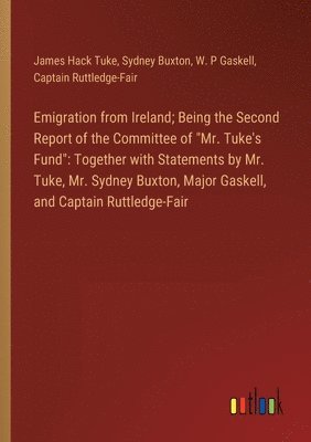 Emigration from Ireland; Being the Second Report of the Committee of "Mr. Tuke's Fund"