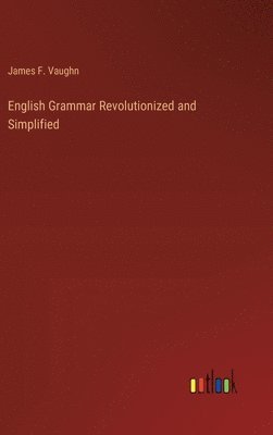 James F Vaughn, James F. Vaughn - English Grammar Revolutionized and Simplified, Inbunden