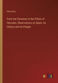 bokomslag From the Pyrenees to the Pillars of Hercules, Observations on Spain, Its History and Its People