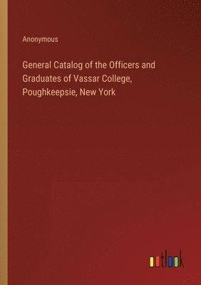 bokomslag General Catalog of the Officers and Graduates of Vassar College, Poughkeepsie, New York