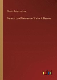 bokomslag General Lord Wolseley of Cairo; A Memoir