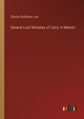 General Lord Wolseley of Cairo; A Memoir 1