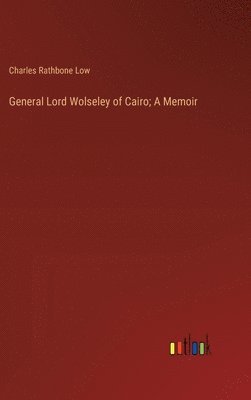 General Lord Wolseley of Cairo; A Memoir