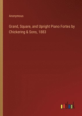 Grand, Square, and Upright Piano Fortes by Chickering & Sons, 1883 1