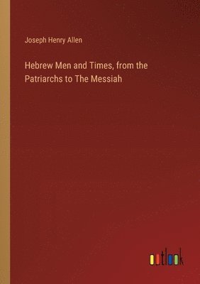 Joseph Henry Allen - Hebrew Men and Times, from the Patriarchs to The Messiah, Häftad