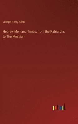 Joseph Henry Allen - Hebrew Men and Times, from the Patriarchs to The Messiah, Inbunden