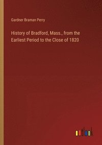 bokomslag History of Bradford, Mass., from the Earliest Period to the Close of 1820