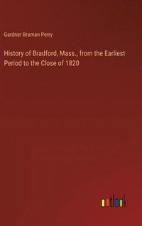 bokomslag History of Bradford, Mass., from the Earliest Period to the Close of 1820