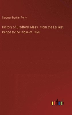 bokomslag History of Bradford, Mass., from the Earliest Period to the Close of 1820