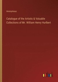 bokomslag Catalogue of the Artistic & Valuable Collections of Mr. William Henry Hurlbert