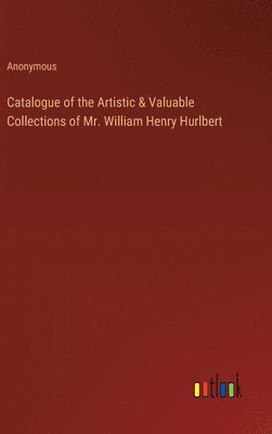 Catalogue of the Artistic & Valuable Collections of Mr. William Henry Hurlbert 1