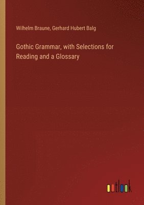 bokomslag Gothic Grammar, with Selections for Reading and a Glossary