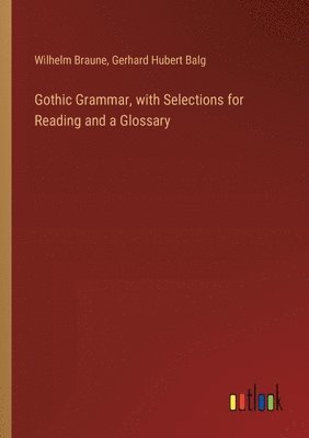 Gothic Grammar, with Selections for Reading and a Glossary 1