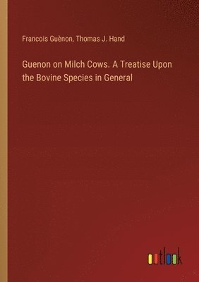 Guenon on Milch Cows. A Treatise Upon the Bovine Species in General 1
