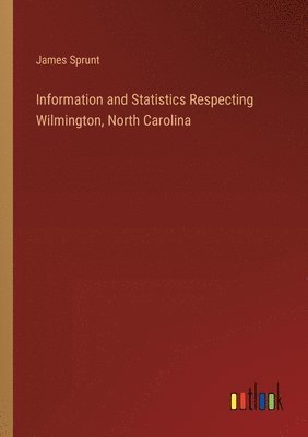 James Sprunt - Information and Statistics Respecting Wilmington, North Carolina, Häftad