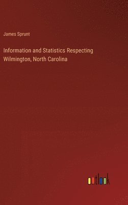 James Sprunt - Information and Statistics Respecting Wilmington, North Carolina, Inbunden