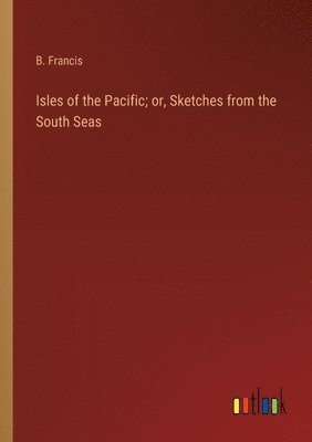 bokomslag Isles of the Pacific; or, Sketches from the South Seas