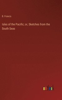 bokomslag Isles of the Pacific; or, Sketches from the South Seas