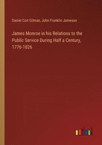 bokomslag James Monroe in his Relations to the Public Service During Half a Century, 1776-1826