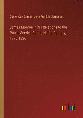 bokomslag James Monroe in his Relations to the Public Service During Half a Century, 1776-1826