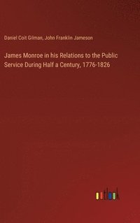 bokomslag James Monroe in his Relations to the Public Service During Half a Century, 1776-1826