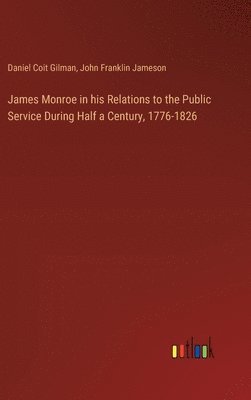 bokomslag James Monroe in his Relations to the Public Service During Half a Century, 1776-1826