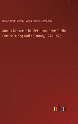 Daniel Coit Gilman, John Franklin Jameson - James Monroe in his Relations to the Public Service During Half a Century, 1776-1826, Inbunden