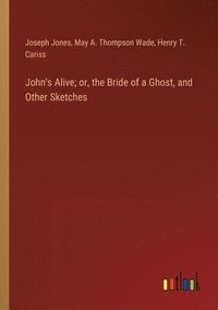 bokomslag John's Alive; or, the Bride of a Ghost, and Other Sketches