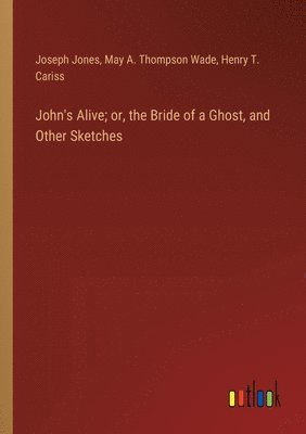 bokomslag John's Alive; or, the Bride of a Ghost, and Other Sketches