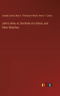 bokomslag John's Alive; or, the Bride of a Ghost, and Other Sketches
