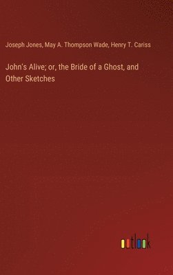 bokomslag John's Alive; or, the Bride of a Ghost, and Other Sketches