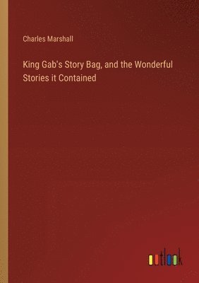King Gab's Story Bag, and the Wonderful Stories it Contained 1