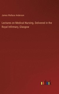 bokomslag Lectures on Medical Nursing. Delivered in the Royal Infirmary, Glasgow