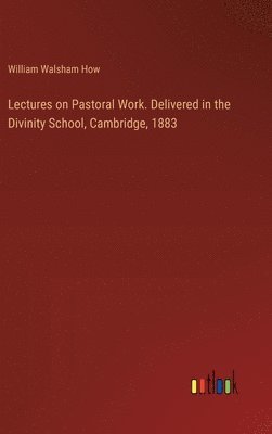 bokomslag Lectures on Pastoral Work. Delivered in the Divinity School, Cambridge, 1883