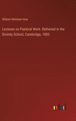 William Walsham How - Lectures on Pastoral Work. Delivered in the Divinity School, Cambridge, 1883, Inbunden