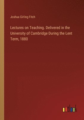 Lectures on Teaching. Delivered in the University of Cambridge During the Lent Term, 1880 1