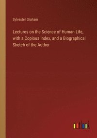 bokomslag Lectures on the Science of Human Life, with a Copious Index, and a Biographical Sketch of the Author
