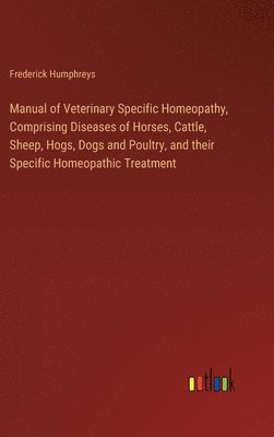 bokomslag Manual of Veterinary Specific Homeopathy, Comprising Diseases of Horses, Cattle, Sheep, Hogs, Dogs and Poultry, and their Specific Homeopathic Treatment