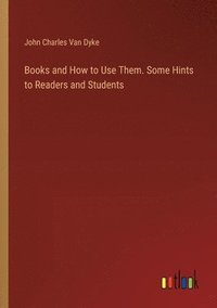 bokomslag Books and How to Use Them. Some Hints to Readers and Students