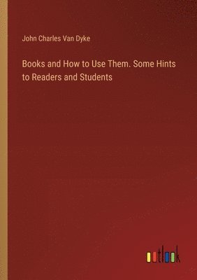 Books and How to Use Them. Some Hints to Readers and Students 1