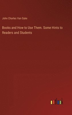 Books and How to Use Them. Some Hints to Readers and Students 1