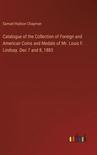 bokomslag Catalogue of the Collection of Foreign and American Coins and Medals of Mr. Louis F. Lindsay. Dec 7 and 8, 1883