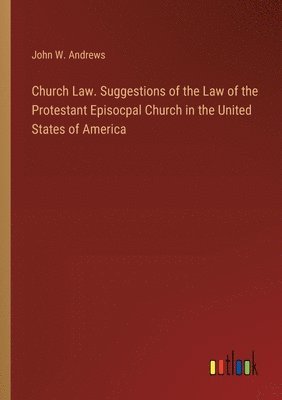 Church Law. Suggestions of the Law of the Protestant Episocpal Church in the United States of America 1