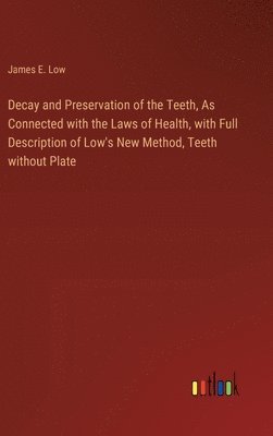 bokomslag Decay and Preservation of the Teeth, As Connected with the Laws of Health, with Full Description of Low's New Method, Teeth without Plate