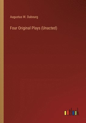 Augustus W Dubourg, Augustus W. Dubourg - Four Original Plays (Unacted), Häftad